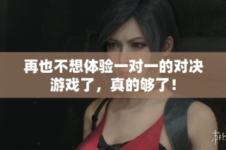 再也不想体验一对一的对决游戏了，真的够了！