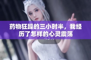 药物狂躁的三小时半，我经历了怎样的心灵震荡