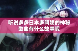 听说多多日本多阿姨的神秘歌曲有什么故事呢