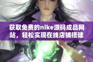 获取免费的nike源码成品网站，轻松实现在线店铺搭建