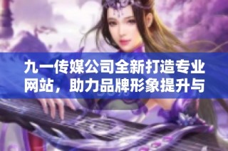 九一传媒公司全新打造专业网站，助力品牌形象提升与传播