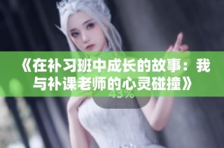 《在补习班中成长的故事：我与补课老师的心灵碰撞》