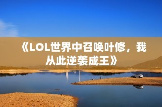 《LOL世界中召唤叶修，我从此逆袭成王》