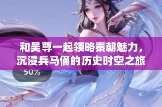 和吴尊一起领略秦朝魅力，沉浸兵马俑的历史时空之旅