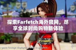 探索Farfetch海外官网，尽享全球时尚购物新体验