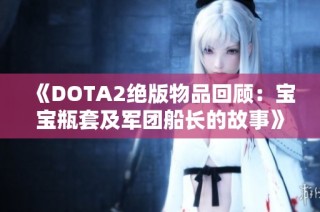 《DOTA2绝版物品回顾：宝宝瓶套及军团船长的故事》