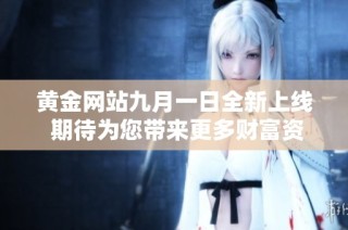 黄金网站九月一日全新上线 期待为您带来更多财富资讯