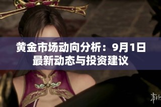 黄金市场动向分析：9月1日最新动态与投资建议