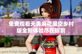 免费观看天美麻花星空乡村版全新体验尽在眼前