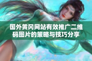 国外黄冈网站有效推广二维码图片的策略与技巧分享