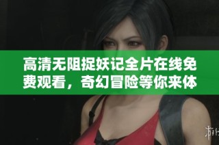 高清无阻捉妖记全片在线免费观看，奇幻冒险等你来体验