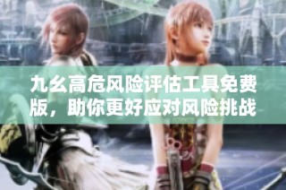 九幺高危风险评估工具免费版，助你更好应对风险挑战