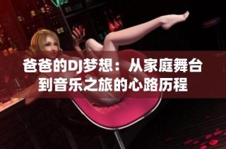 爸爸的DJ梦想：从家庭舞台到音乐之旅的心路历程