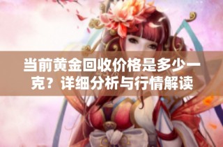 当前黄金回收价格是多少一克？详细分析与行情解读