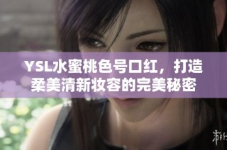 YSL水蜜桃色号口红，打造柔美清新妆容的完美秘密