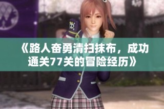 《路人奋勇清扫抹布，成功通关77关的冒险经历》