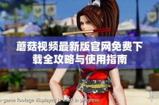 蘑菇视频最新版官网免费下载全攻略与使用指南