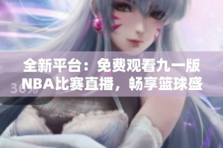 全新平台：免费观看九一版NBA比赛直播，畅享篮球盛宴