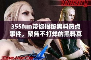 355fun带你揭秘黑料热点事件，聚焦不打烊的黑料真相
