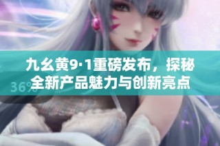 九幺黄9·1重磅发布，探秘全新产品魅力与创新亮点