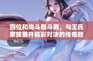 四位和尚斗智斗勇，与王氏家族展开精彩对决的传奇故事