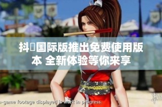 抖抈国际版推出免费使用版本 全新体验等你来享