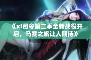 《xl司令第二季全新战役开启，马赛之旅让人期待》