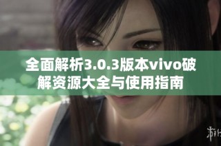 全面解析3.0.3版本vivo破解资源大全与使用指南