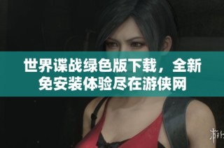 世界谍战绿色版下载，全新免安装体验尽在游侠网