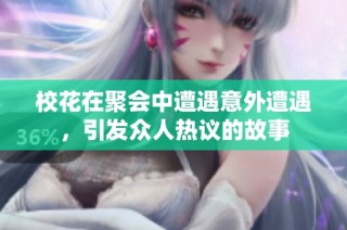 校花在聚会中遭遇意外遭遇，引发众人热议的故事