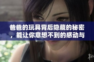 爸爸的玩具背后隐藏的秘密，能让你意想不到的感动与温暖