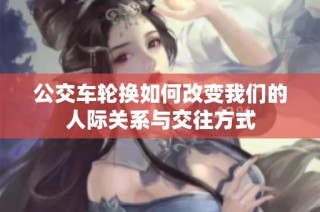 公交车轮换如何改变我们的人际关系与交往方式