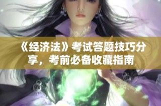 《经济法》考试答题技巧分享，考前必备收藏指南