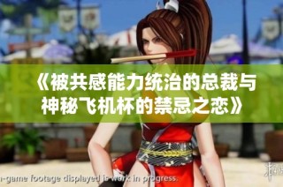 《被共感能力统治的总裁与神秘飞机杯的禁忌之恋》