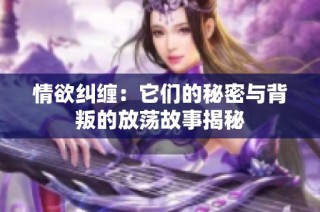 情欲纠缠：它们的秘密与背叛的放荡故事揭秘