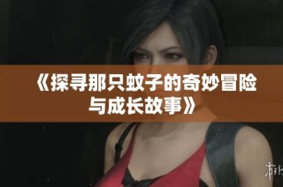 《探寻那只蚊子的奇妙冒险与成长故事》