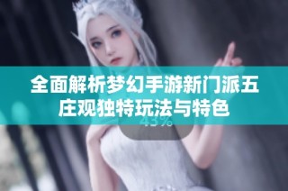 全面解析梦幻手游新门派五庄观独特玩法与特色