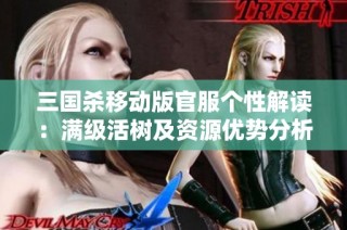 三国杀移动版官服个性解读：满级活树及资源优势分析