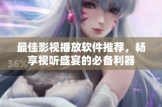 最佳影视播放软件推荐，畅享视听盛宴的必备利器