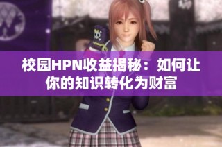 校园HPN收益揭秘：如何让你的知识转化为财富