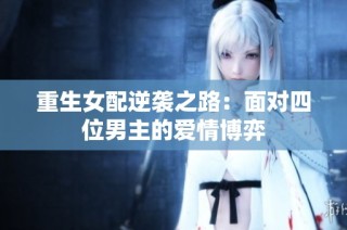 重生女配逆袭之路：面对四位男主的爱情博弈