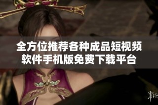 全方位推荐各种成品短视频软件手机版免费下载平台