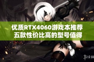 优质RTX4060游戏本推荐 五款性价比高的型号值得关注