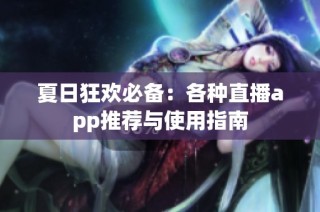 夏日狂欢必备：各种直播app推荐与使用指南
