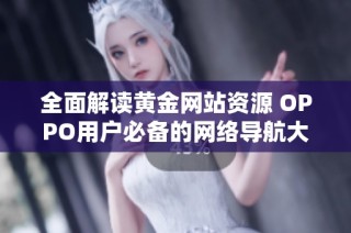 全面解读黄金网站资源 OPPO用户必备的网络导航大全