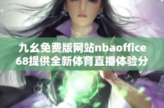 九幺免费版网站nbaoffice68提供全新体育直播体验分析