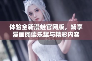 体验全新漫蛙官网版，畅享漫画阅读乐趣与精彩内容