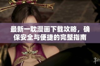 最新一耽漫画下载攻略，确保安全与便捷的完整指南