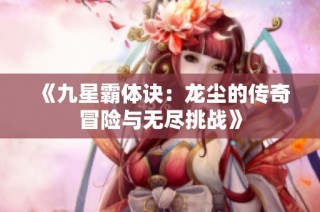 《九星霸体诀：龙尘的传奇冒险与无尽挑战》