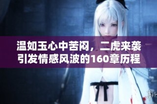 温如玉心中苦闷，二虎来袭引发情感风波的160章历程